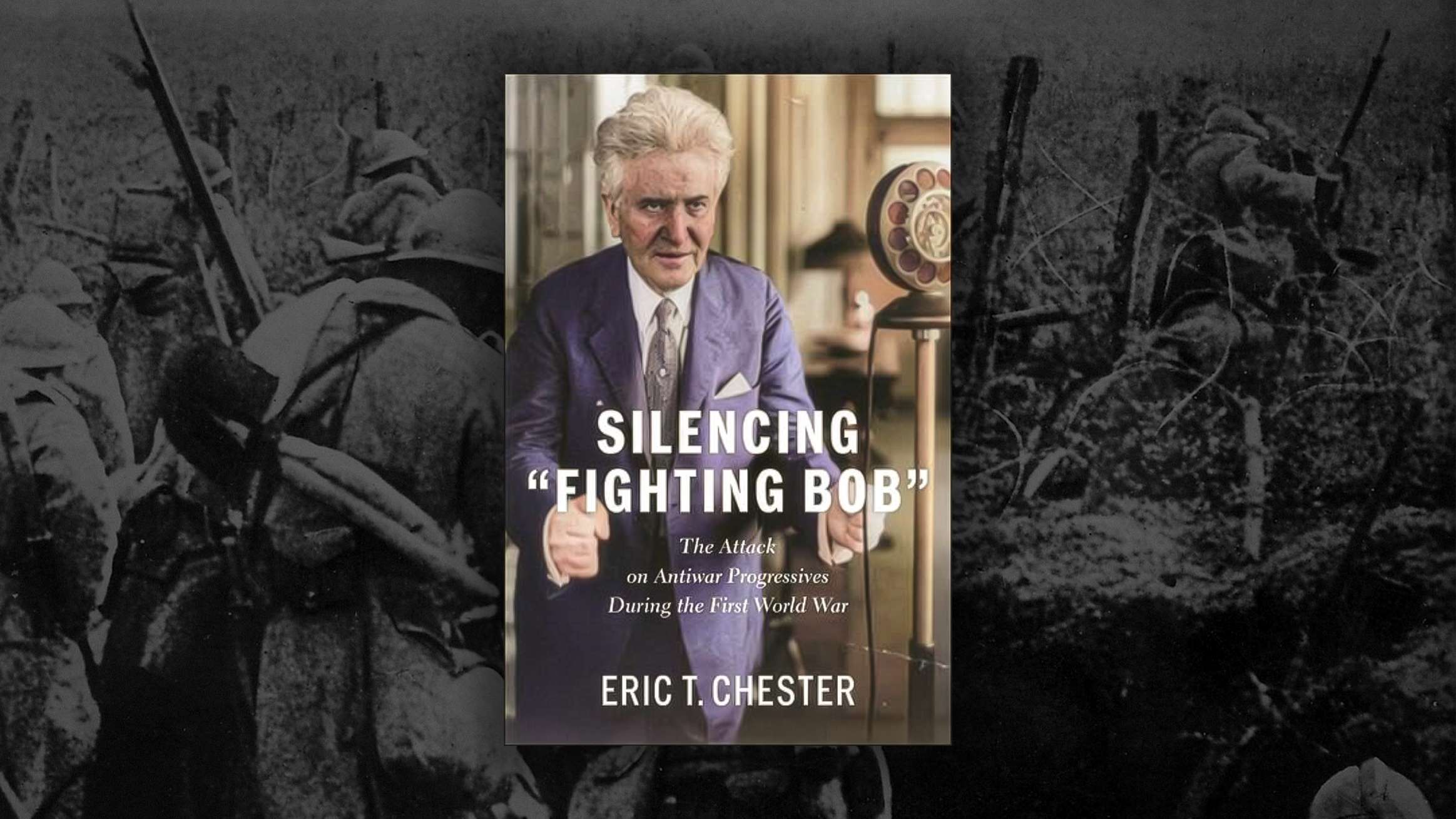 How the U.S. Government Targeted Antiwar Progressives in World War I: The Campaign to Silence "Fighting Bob"